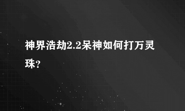 神界浩劫2.2呆神如何打万灵珠？