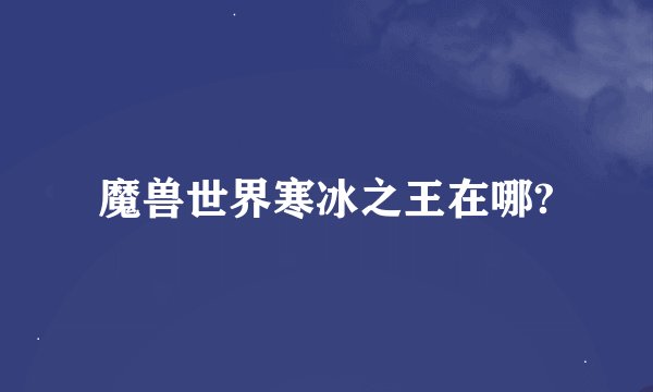 魔兽世界寒冰之王在哪?