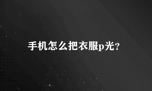 手机怎么把衣服p光？