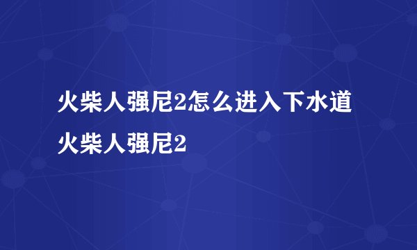 火柴人强尼2怎么进入下水道火柴人强尼2