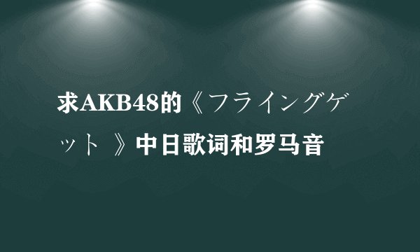 求AKB48的《フライングゲット 》中日歌词和罗马音