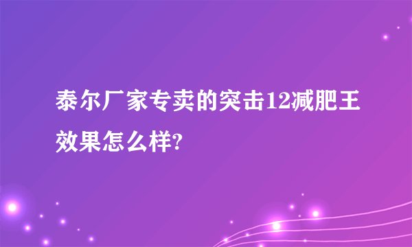 泰尔厂家专卖的突击12减肥王效果怎么样?