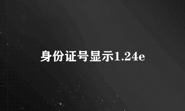 身份证号显示1.24e