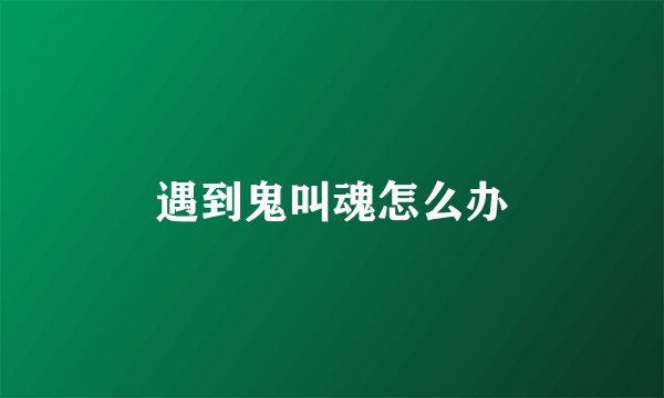 遇到鬼叫魂怎么办