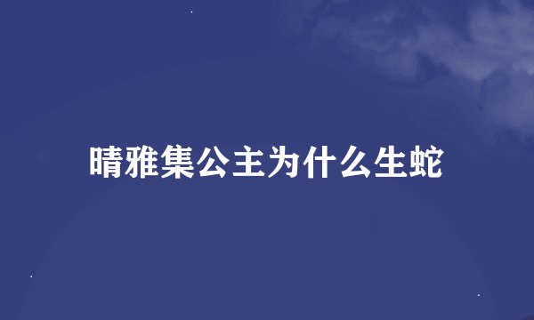 晴雅集公主为什么生蛇
