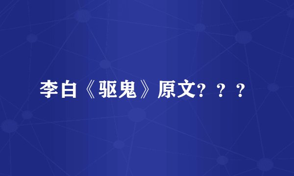 李白《驱鬼》原文？？？