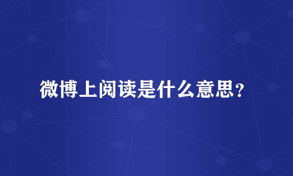 微博上阅读是什么意思？