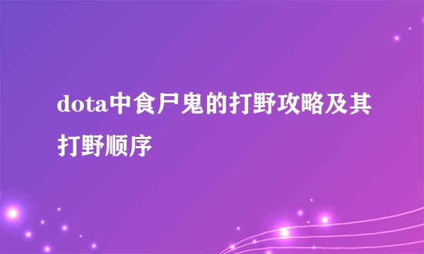 dota中食尸鬼的打野攻略及其打野顺序