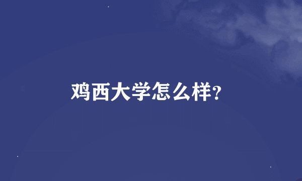 鸡西大学怎么样？