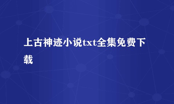上古神迹小说txt全集免费下载
