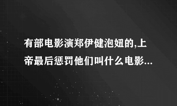 有部电影演郑伊健泡妞的,上帝最后惩罚他们叫什么电影.带上观看地址谢谢