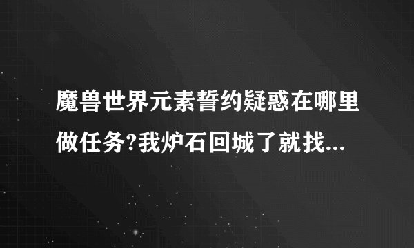 魔兽世界元素誓约疑惑在哪里做任务?我炉石回城了就找不到地点了.