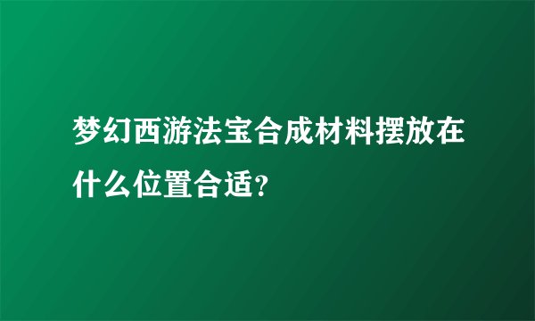 梦幻西游法宝合成材料摆放在什么位置合适？