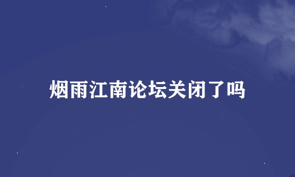 烟雨江南论坛关闭了吗