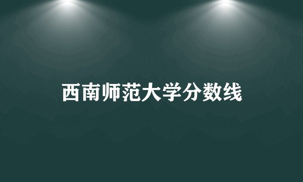 西南师范大学分数线