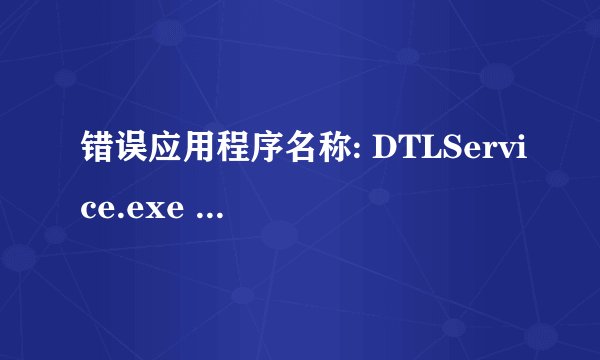 错误应用程序名称: DTLService.exe 求解怎么解决？