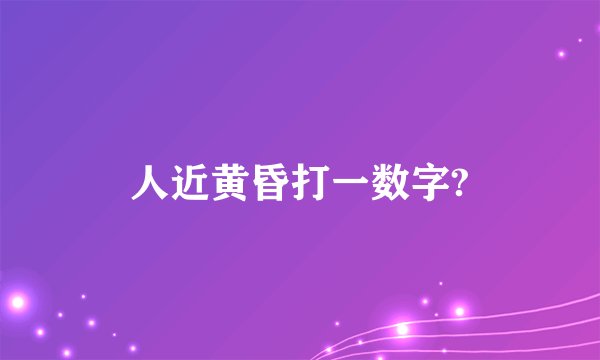 人近黄昏打一数字?