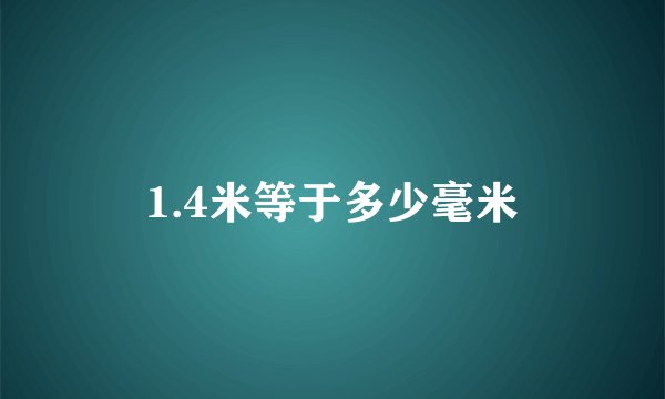 1.4米等于多少毫米