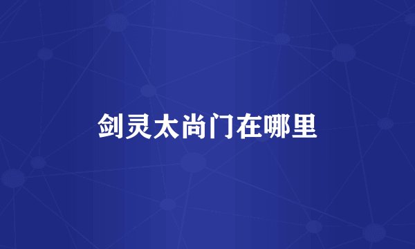 剑灵太尚门在哪里