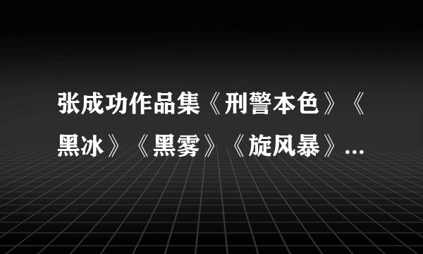 张成功作品集《刑警本色》《黑冰》《黑雾》《旋风暴》电子书txt全集下载