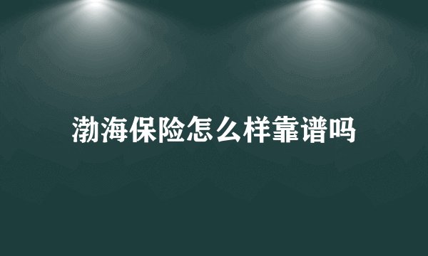 渤海保险怎么样靠谱吗