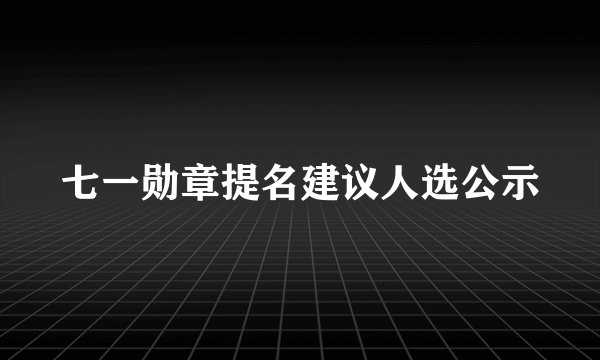 七一勋章提名建议人选公示