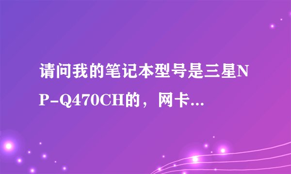 请问我的笔记本型号是三星NP-Q470CH的，网卡驱动网址可以给我一个么？