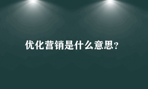 优化营销是什么意思？