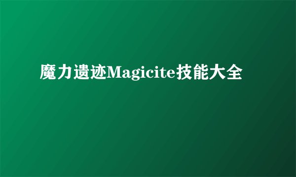 魔力遗迹Magicite技能大全