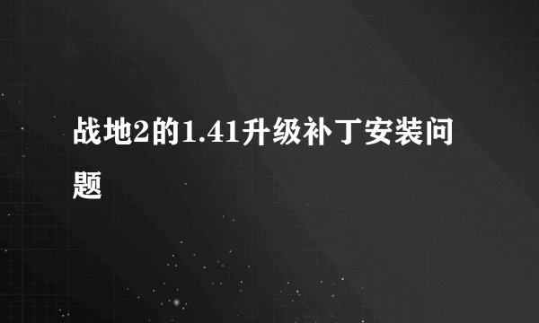 战地2的1.41升级补丁安装问题