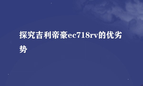 探究吉利帝豪ec718rv的优劣势