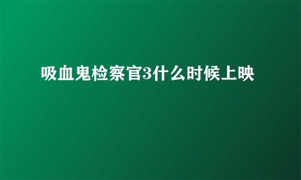 吸血鬼检察官3什么时候上映
