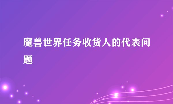 魔兽世界任务收货人的代表问题
