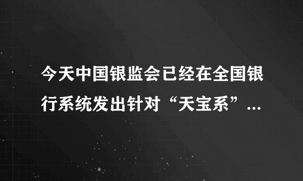 今天中国银监会已经在全国银行系统发出针对“天宝系”的贷款风险警示。请问哪些公司是的？