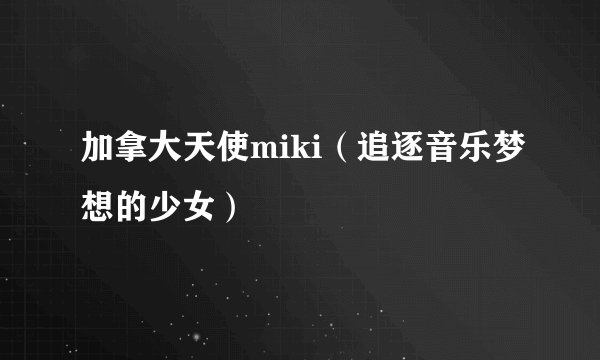加拿大天使miki（追逐音乐梦想的少女）