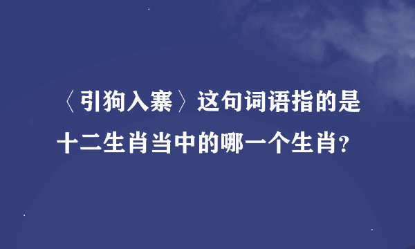 〈引狗入寨〉这句词语指的是十二生肖当中的哪一个生肖？