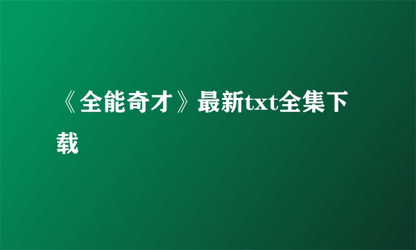 《全能奇才》最新txt全集下载