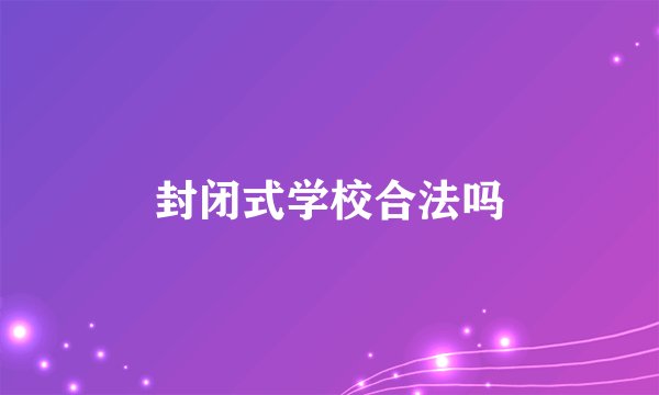 封闭式学校合法吗