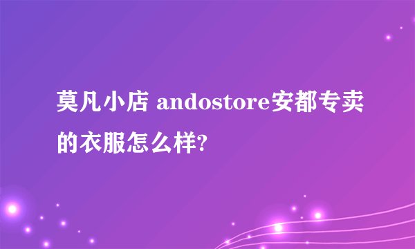 莫凡小店 andostore安都专卖的衣服怎么样?