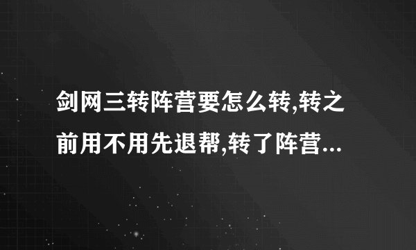 剑网三转阵营要怎么转,转之前用不用先退帮,转了阵营战阶还在么?