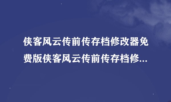侠客风云传前传存档修改器免费版侠客风云传前传存档修改器免费版功能简介