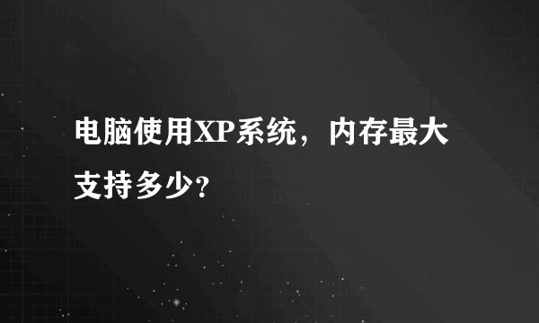 电脑使用XP系统，内存最大支持多少？
