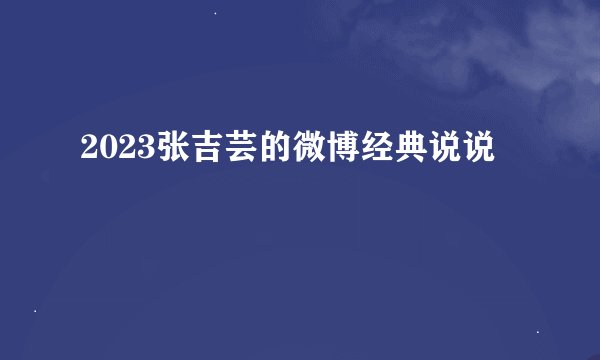 2023张吉芸的微博经典说说