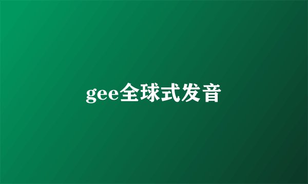 gee全球式发音