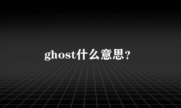 ghost什么意思？