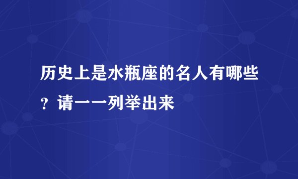 历史上是水瓶座的名人有哪些？请一一列举出来