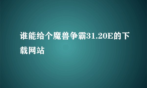 谁能给个魔兽争霸31.20E的下载网站