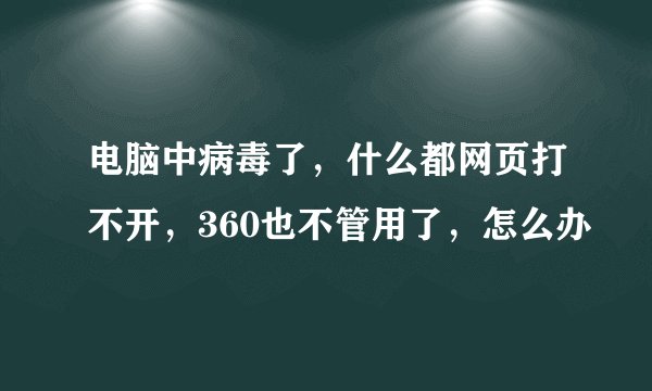 电脑中病毒了，什么都网页打不开，360也不管用了，怎么办