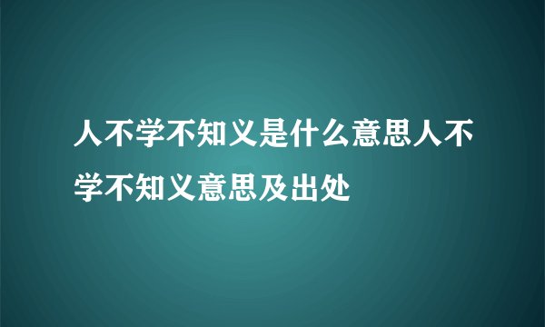 人不学不知义是什么意思人不学不知义意思及出处