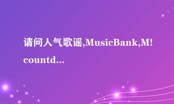 请问人气歌谣,MusicBank,M!countdown,MusicCore的参加方法??